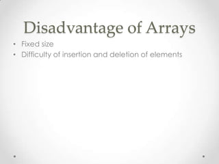 Disadvantage of Arrays
• Fixed size
• Difficulty of insertion and deletion of elements

 