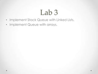 Lab 3
• Implement Stack Queue with Linked Lists.
• Implement Queue with arrays.

 