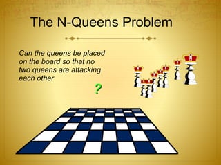 The N-Queens Problem
Can the queens be placed
on the board so that no
two queens are attacking
each other
?
 