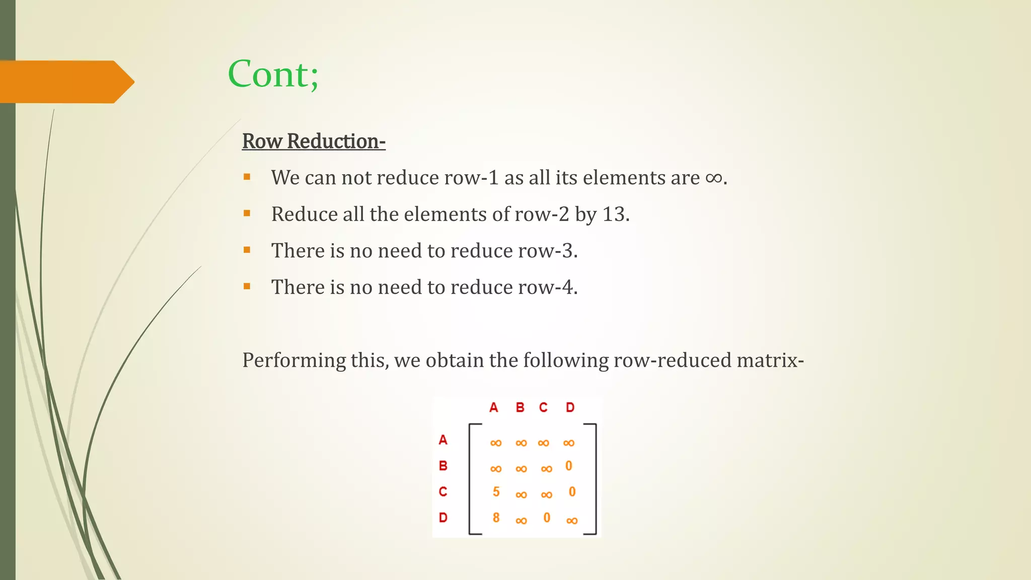 Cont;
Row Reduction-
 We can not reduce row-1 as all its elements are ∞.
 Reduce all the elements of row-2 by 13.
 There is no need to reduce row-3.
 There is no need to reduce row-4.
Performing this, we obtain the following row-reduced matrix-
 