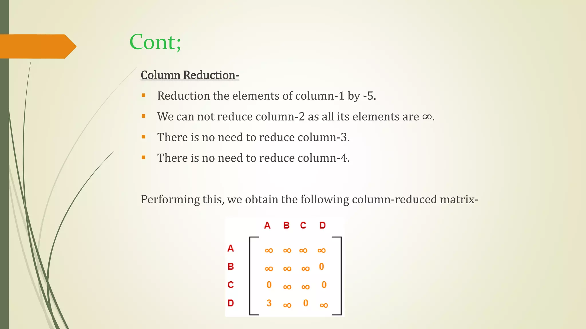 Cont;
Column Reduction-
 Reduction the elements of column-1 by -5.
 We can not reduce column-2 as all its elements are ∞.
 There is no need to reduce column-3.
 There is no need to reduce column-4.
Performing this, we obtain the following column-reduced matrix-
 