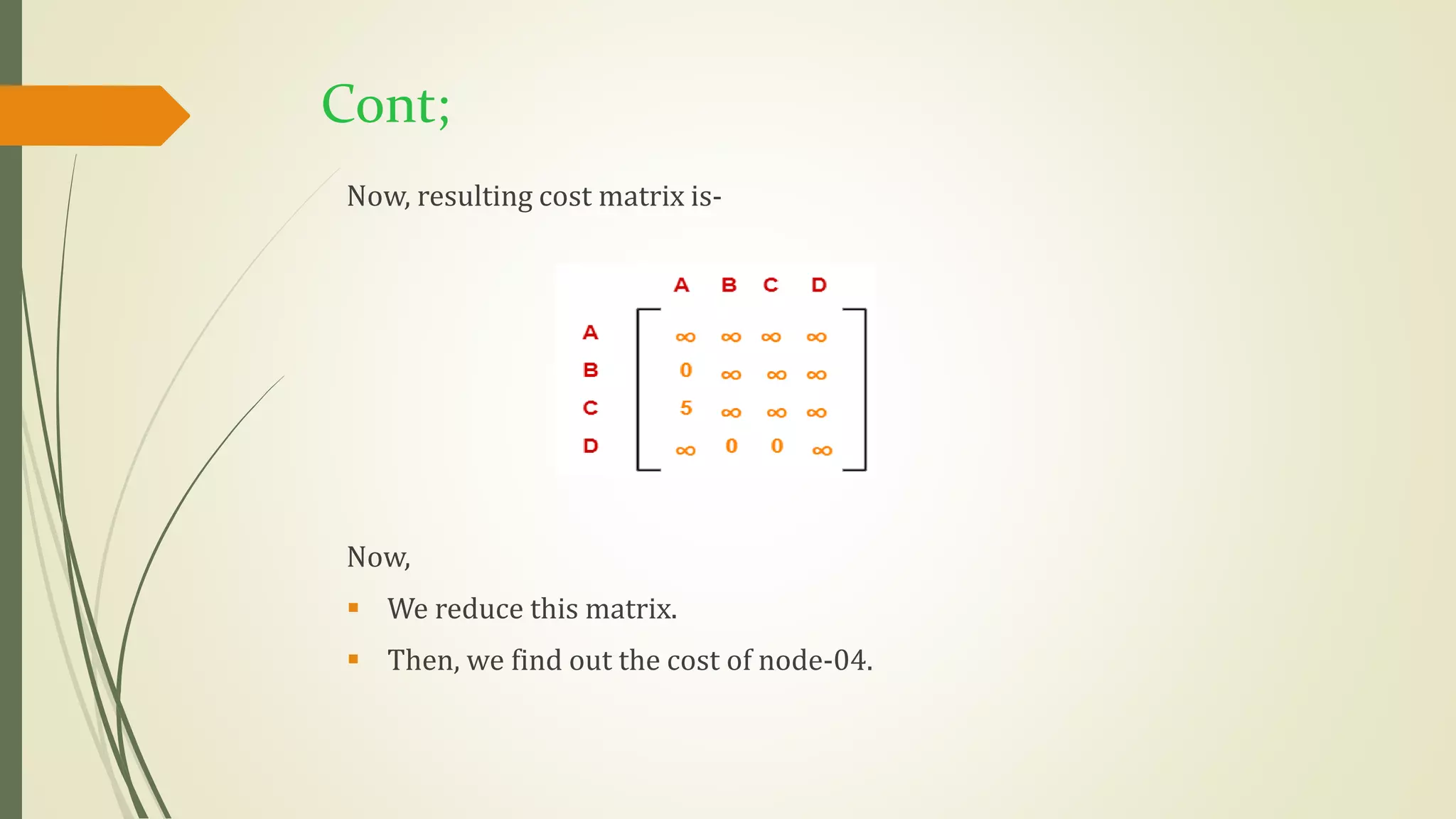 Cont;
Now, resulting cost matrix is-
Now,
 We reduce this matrix.
 Then, we find out the cost of node-04.
 