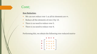 Cont;
Row Reduction-
 We can not reduce row-1 as all its elements are ∞.
 Reduce all the elements of row-2 by 13.
 There is no need to reduce row-3.
 There is no need to reduce row-4.
Performing this, we obtain the following row-reduced matrix-
 