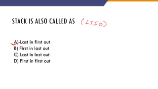 STACK IS ALSO CALLED AS
A) Last in first out
B) First in last out
C) Last in last out
D) First in first out
 
