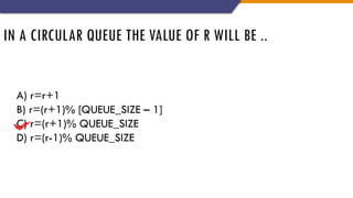 IN A CIRCULAR QUEUE THE VALUE OF R WILL BE ..
A) r=r+1
B) r=(r+1)% [QUEUE_SIZE – 1]
C) r=(r+1)% QUEUE_SIZE
D) r=(r-1)% QUEUE_SIZE
 