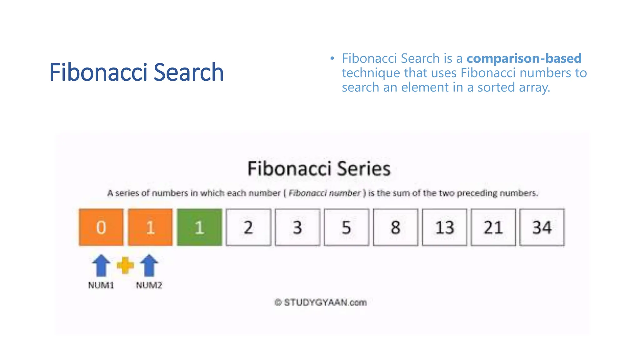 Fibonacci Search • Fibonacci Search is a comparison-based technique that uses Fibonacci numbers to search an element in a sorted array. 