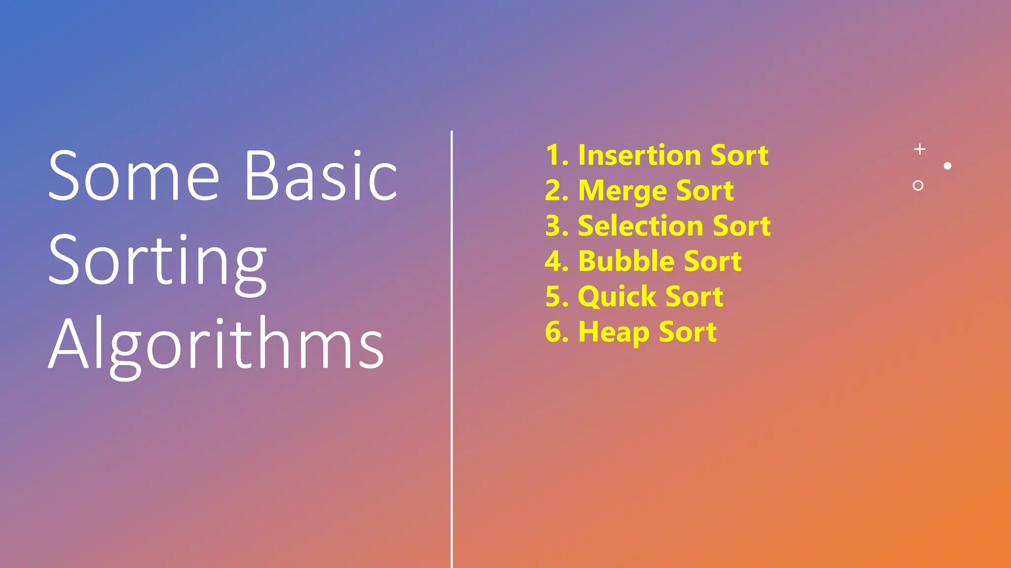 Some Basic Sorting Algorithms 1. Insertion Sort 2. Merge Sort 3. Selection Sort 4. Bubble Sort 5. Quick Sort 6. Heap Sort 