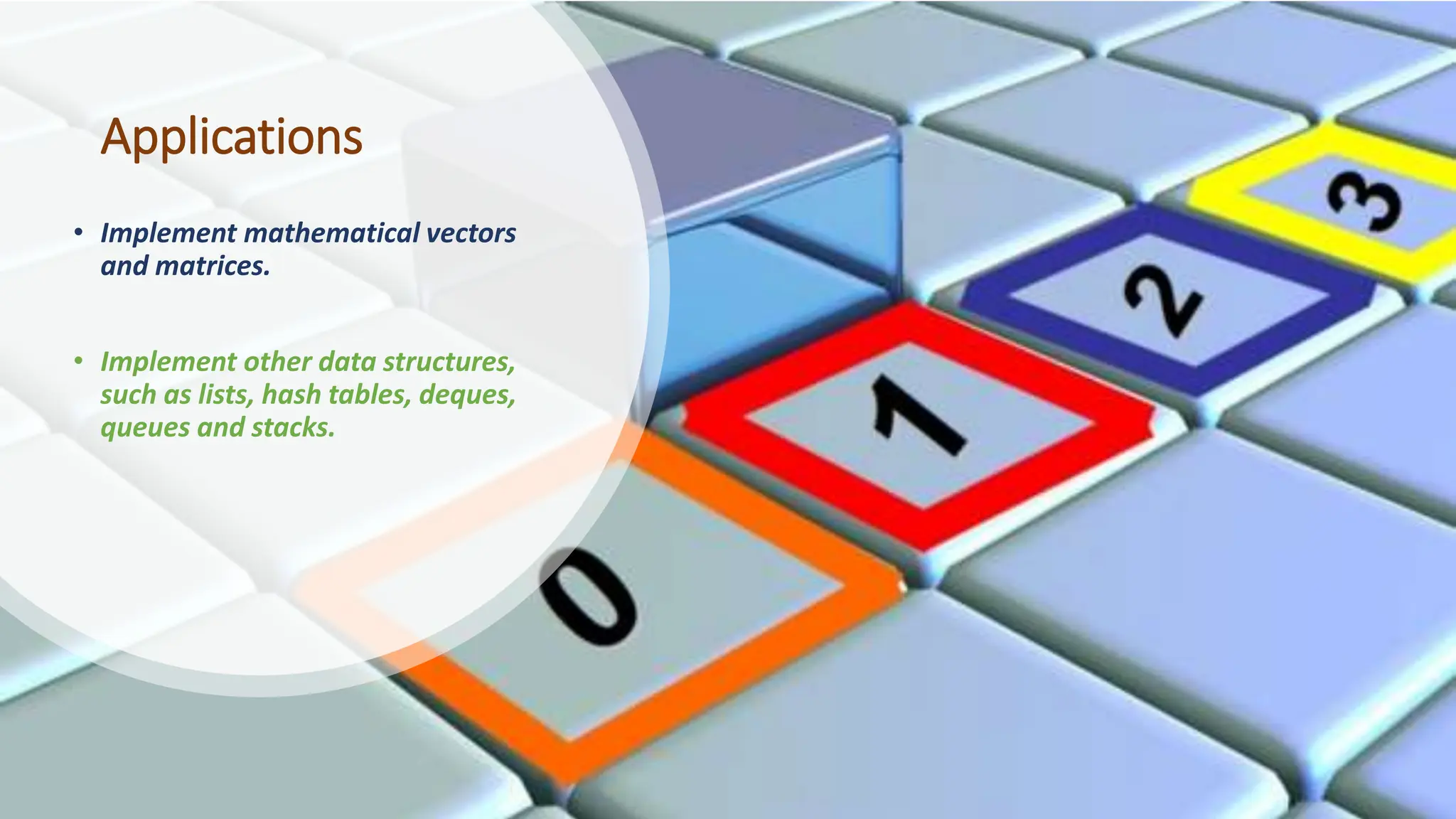 Applications • Implement mathematical vectors and matrices. • Implement other data structures, such as lists, hash tables, deques, queues and stacks. 