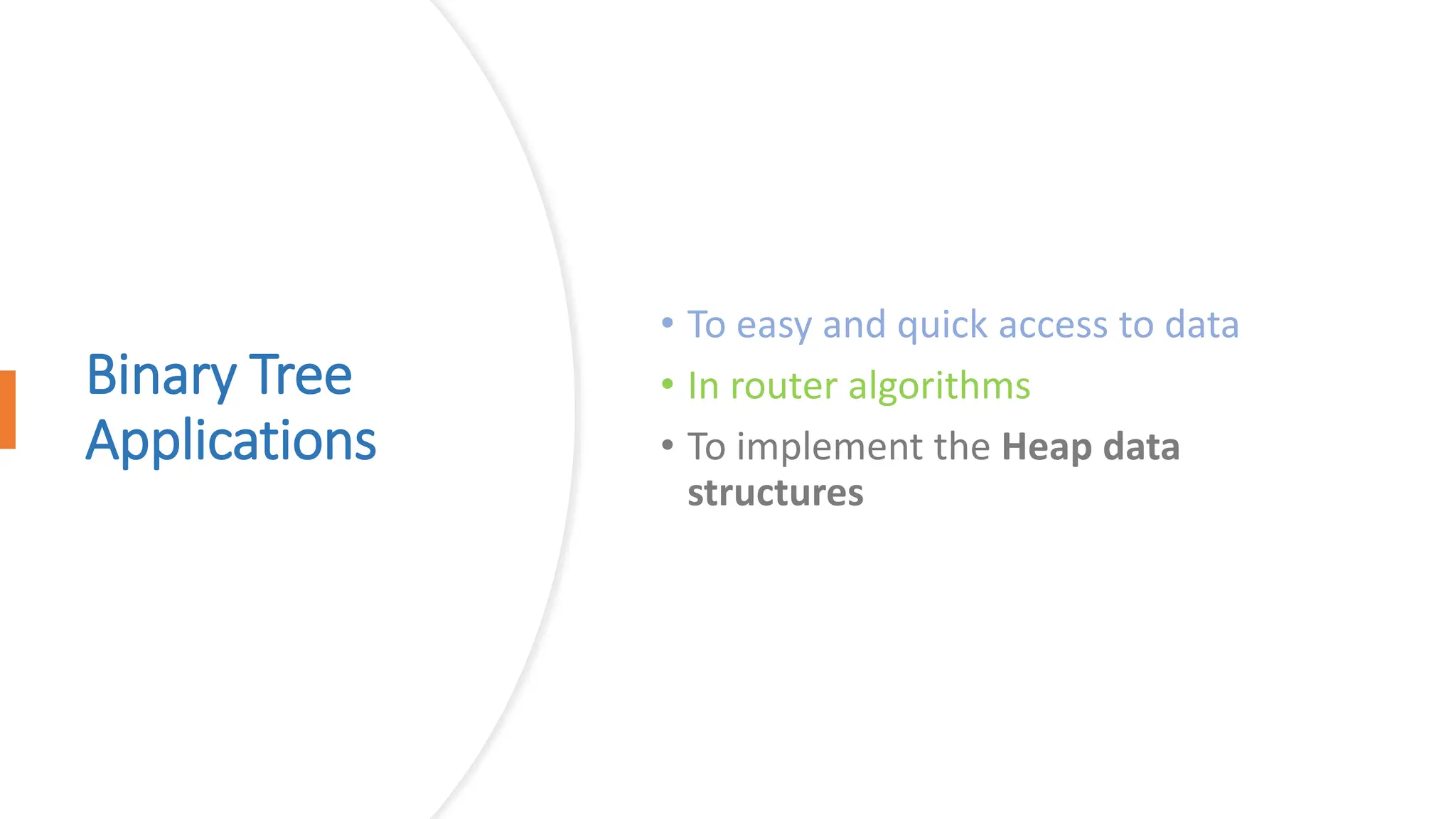 Binary Tree Applications • To easy and quick access to data • In router algorithms • To implement the Heap data structures 
