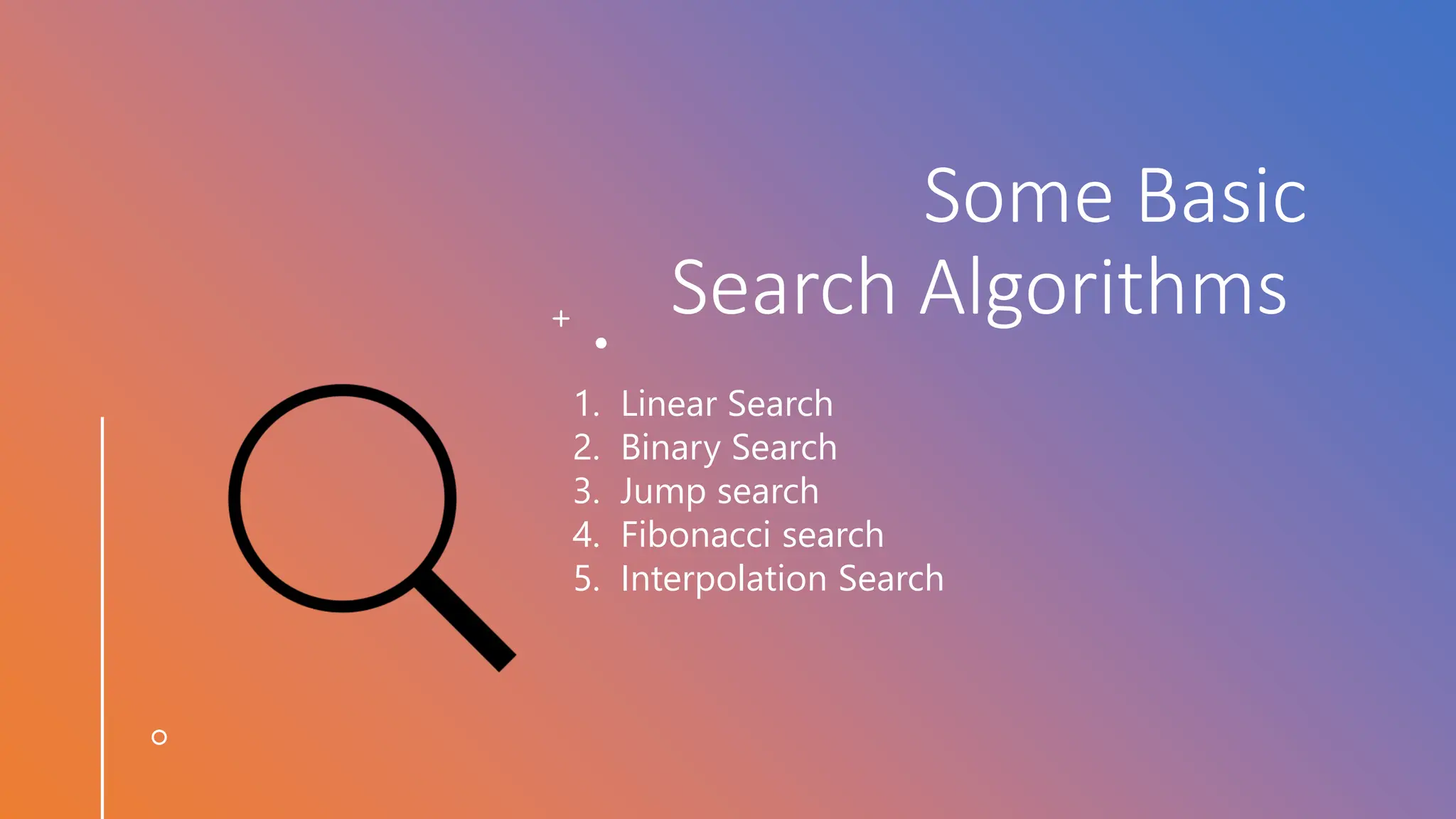 Some Basic Search Algorithms 1. Linear Search 2. Binary Search 3. Jump search 4. Fibonacci search 5. Interpolation Search 