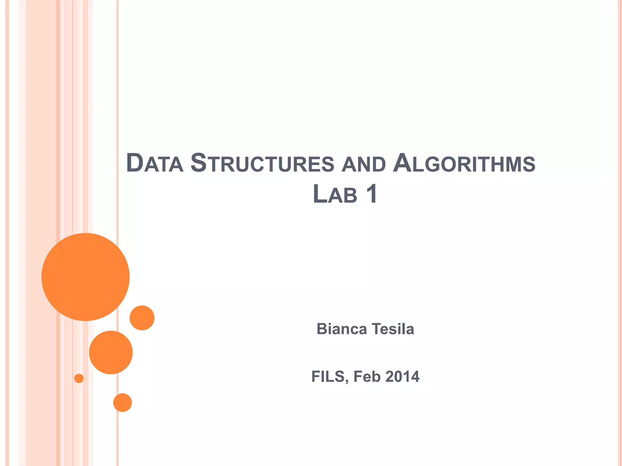 DATA STRUCTURES AND ALGORITHMS
LAB 1

Bianca Tesila

FILS, Feb 2014

 