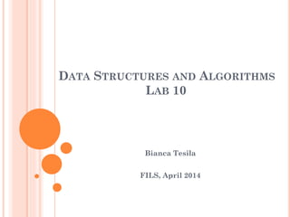 DATA STRUCTURES AND ALGORITHMS
LAB 10
Bianca Tesila
FILS, April 2014
 