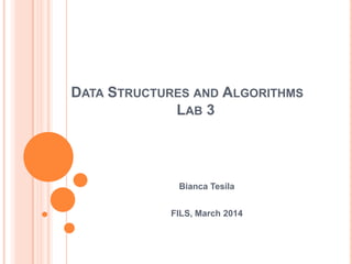 DATA STRUCTURES AND ALGORITHMS
LAB 3

Bianca Tesila

FILS, March 2014

 