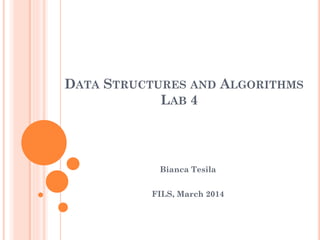 DATA STRUCTURES AND ALGORITHMS
LAB 4

Bianca Tesila
FILS, March 2014

 