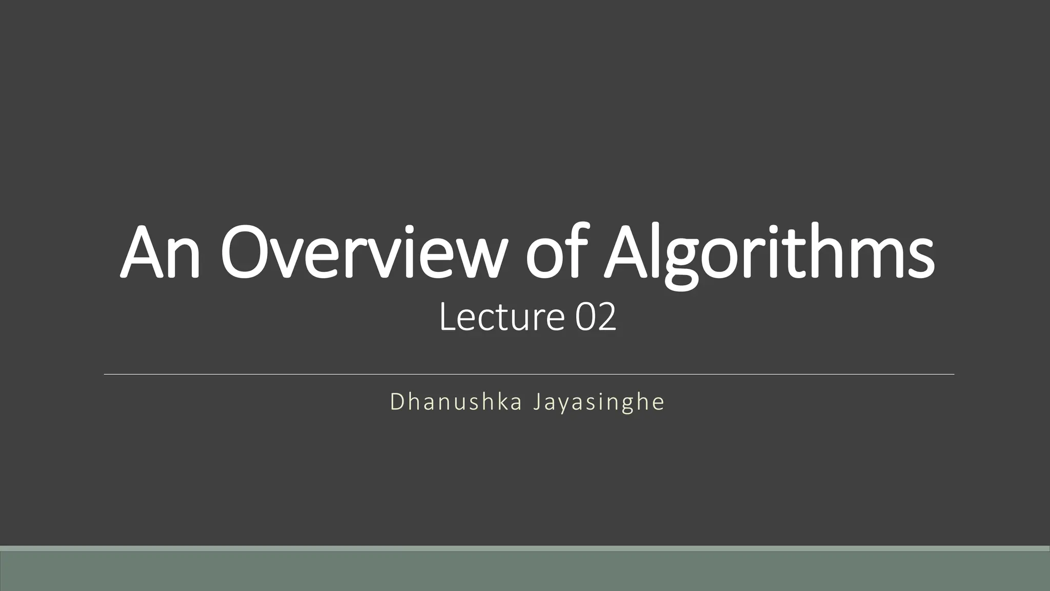 An Overview of Algorithms
Lecture 02
Dhanushka Jayasinghe
 