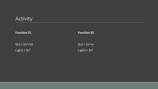 Activity
Function 01
f(n) = 2n2+10
c g(n) = 3n2
Function 02
f(n) = 2n2+n
c g(n) = 3n2
 