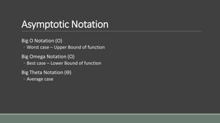 Asymptotic Notation
Big O Notation (O)
◦ Worst case – Upper Bound of function
Big Omega Notation (Ω)
◦ Best case – Lower Bound of function
Big Theta Notation (Ɵ)
◦ Average case
 