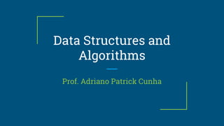 Data Structures and
Algorithms
Prof. Adriano Patrick Cunha
 