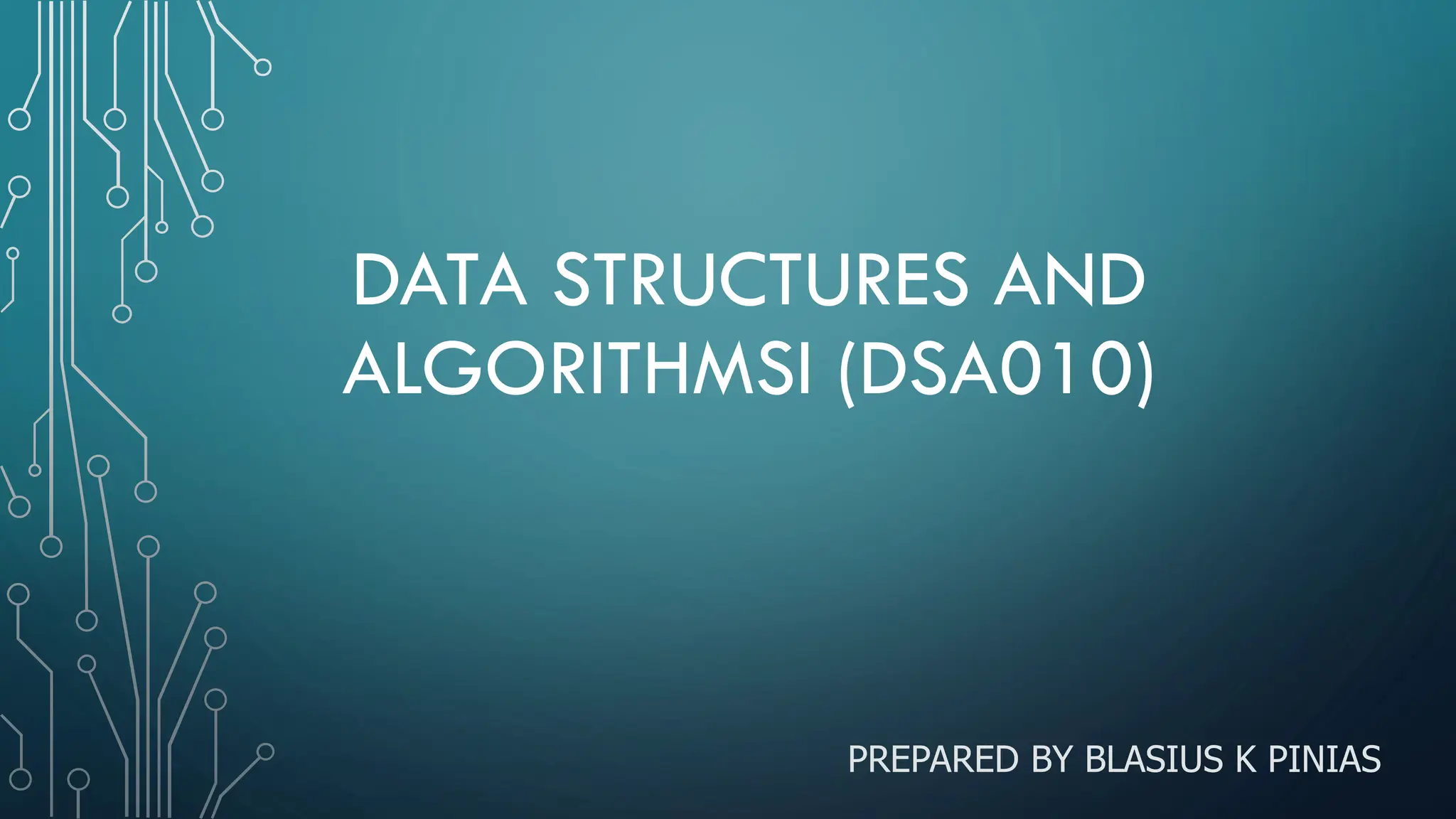 DATA STRUCTURES AND ALGORITHMSI (DSA010) PREPARED BY BLASIUS K PINIAS 