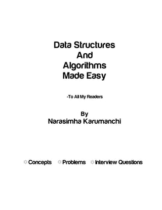 Data Structures
And
Algorithms
Made Easy
-To All My Readers
By
Narasimha Karumanchi
Concepts Problems Interview Questions
 