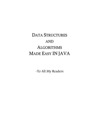DATA STRUCTURES
        AND
  ALGORITHMS
MADE EASY IN JAVA


  -To All My Readers
 