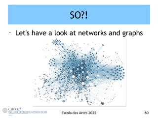 SO?!
Escola das Artes 2022 60
•
Let's have a look at networks and graphs
 