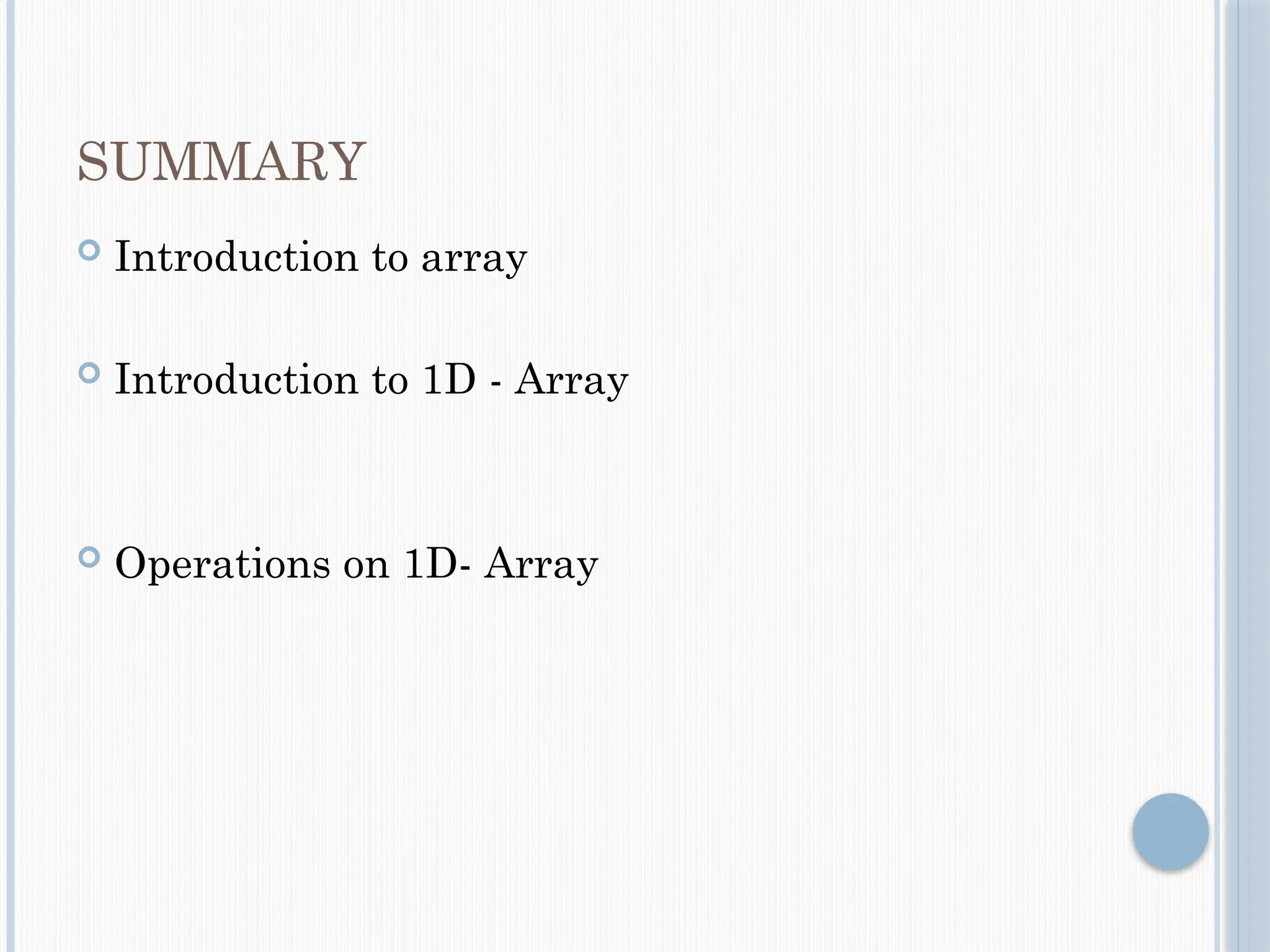 SUMMARY
 Introduction to array
 Introduction to 1D - Array
 Operations on 1D- Array
 
