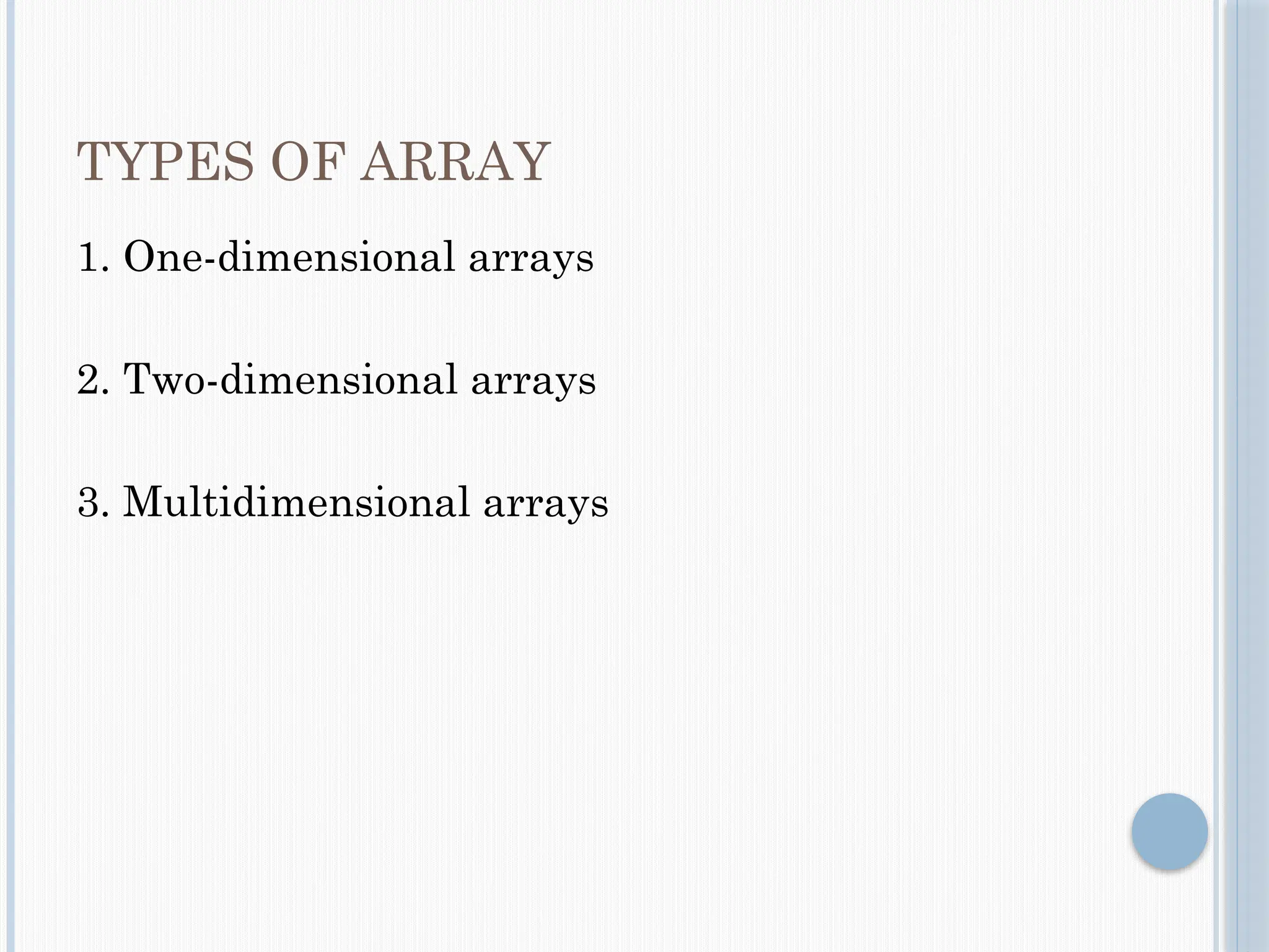 TYPES OF ARRAY
1. One-dimensional arrays
2. Two-dimensional arrays
3. Multidimensional arrays
 