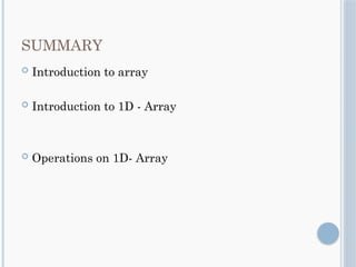 SUMMARY
 Introduction to array
 Introduction to 1D - Array
 Operations on 1D- Array
 