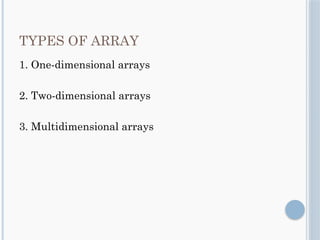 TYPES OF ARRAY
1. One-dimensional arrays
2. Two-dimensional arrays
3. Multidimensional arrays
 