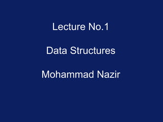 Lecture No.1
Data Structures
Mohammad Nazir
 
