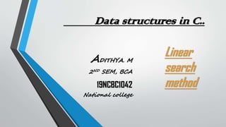 Data structures in C..
ADITHYA. M
2ND SEM, BCA
19NCBC1042
National college
Linear
search
method
 