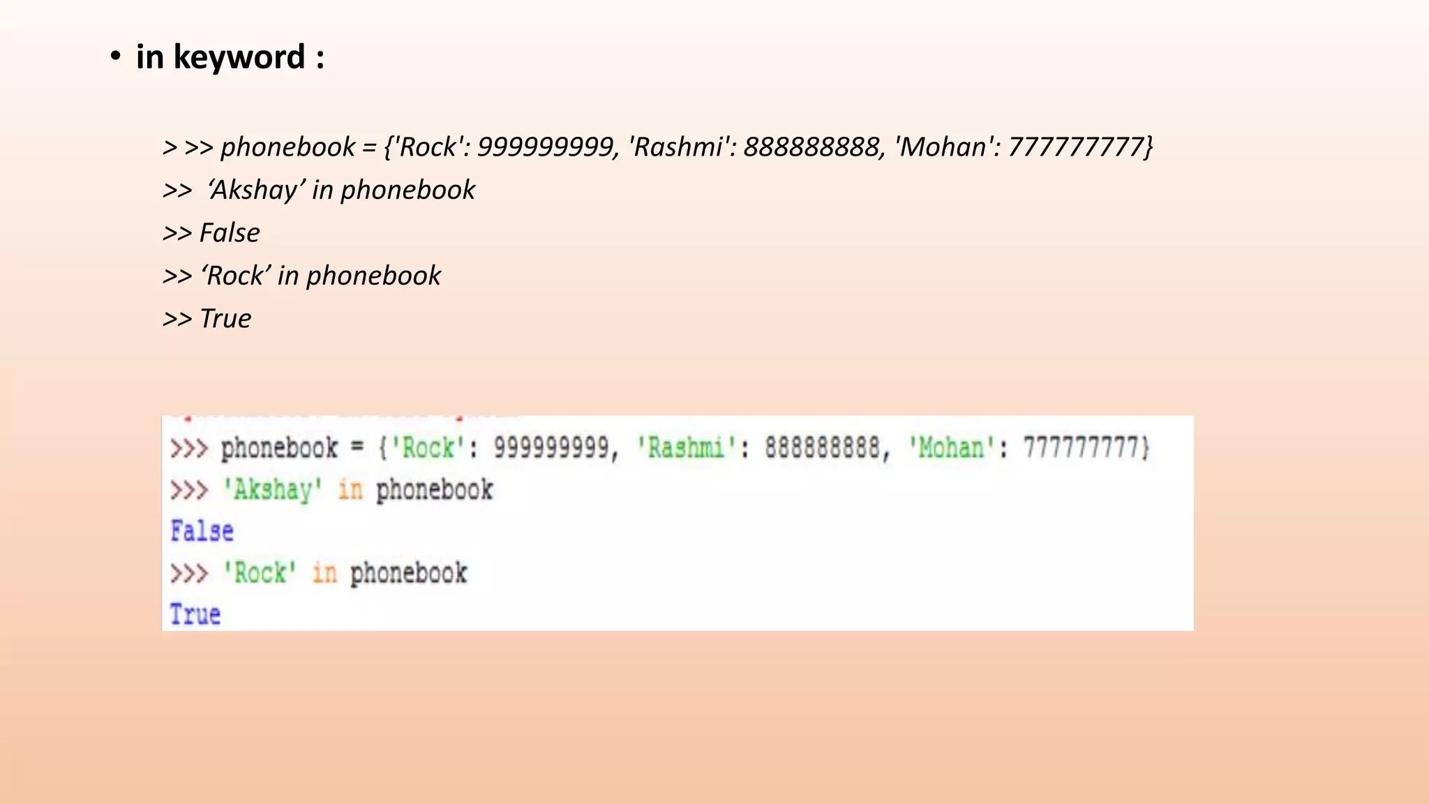 • in keyword : > >> phonebook = {'Rock': 999999999, 'Rashmi': 888888888, 'Mohan': 777777777} >> ‘Akshay’ in phonebook >> False >> ‘Rock’ in phonebook >> True 