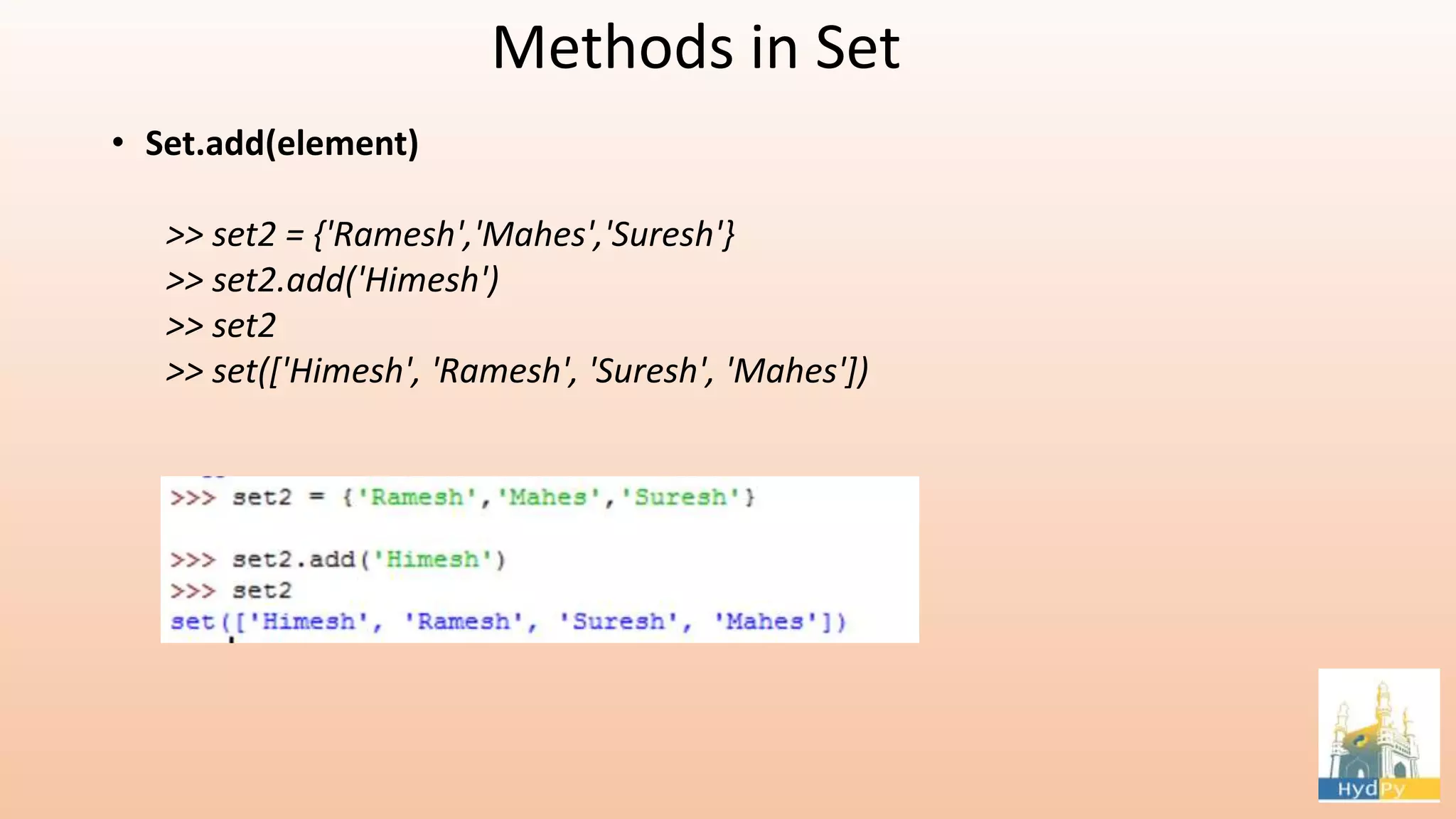 Methods in Set • Set.add(element) >> set2 = {'Ramesh','Mahes','Suresh'} >> set2.add('Himesh') >> set2 >> set(['Himesh', 'Ramesh', 'Suresh', 'Mahes']) 