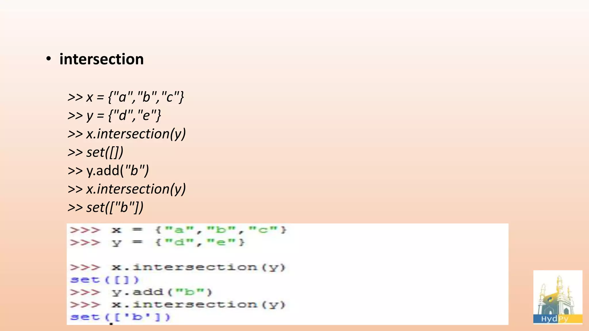 • intersection >> x = {"a","b","c"} >> y = {"d","e"} >> x.intersection(y) >> set([]) >> y.add("b") >> x.intersection(y) >> set(["b"]) 