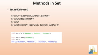 Methods in Set
• Set.add(element)
>> set2 = {'Ramesh','Mahes','Suresh'}
>> set2.add('Himesh')
>> set2
>> set(['Himesh', 'Ramesh', 'Suresh', 'Mahes'])
 