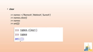 • clear
>> names = {'Ramesh','Mahesh','Suresh'}
>> names.clear()
>> names
>> set([])
 