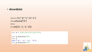 • discard(ele)
>> x = {"a","b","c","d","e"}
>> x.discard("b")
>> x
>> set(['a', ‘c', 'e', 'd'])
 