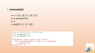 • remove(ele)
>> x = {"a","b","c","d","e"}
>> x.remove("b")
>> x
>> set(['a', ‘c', 'e', 'd'])
 