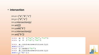 • intersection
>> x = {"a","b","c"}
>> y = {"d","e"}
>> x.intersection(y)
>> set([])
>> y.add("b")
>> x.intersection(y)
>> set(["b"])
 