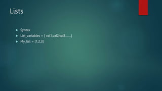 Lists
 Syntax
 List_variables = [ val1,val2,val3…….]
 My_list = [1,2,3]
 