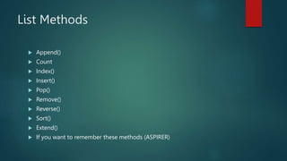 List Methods
 Append()
 Count
 Index()
 Insert()
 Pop()
 Remove()
 Reverse()
 Sort()
 Extend()
 If you want to remember these methods (ASPIRER)
 