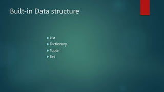 Built-in Data structure
List
Dictionary
Tuple
Set
 