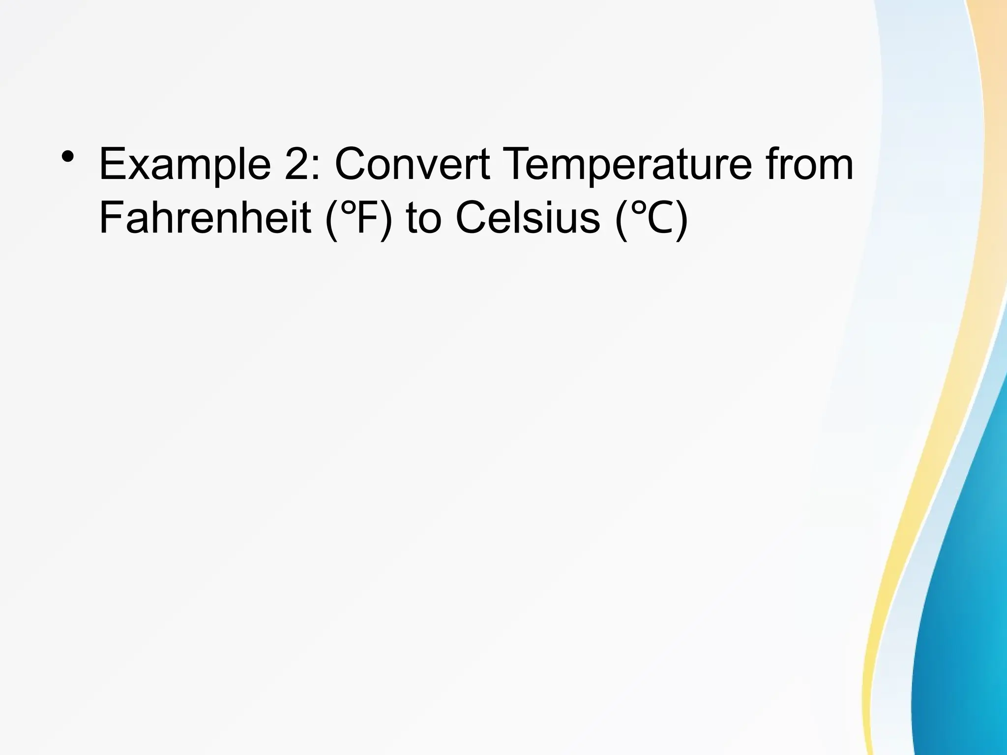 • Example 2: Convert Temperature from
Fahrenheit ( ) to Celsius ( )
℉ ℃
 