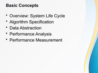 Basic Concepts
• Overview: System Life Cycle
• Algorithm Specification
• Data Abstraction
• Performance Analysis
• Performance Measurement
 