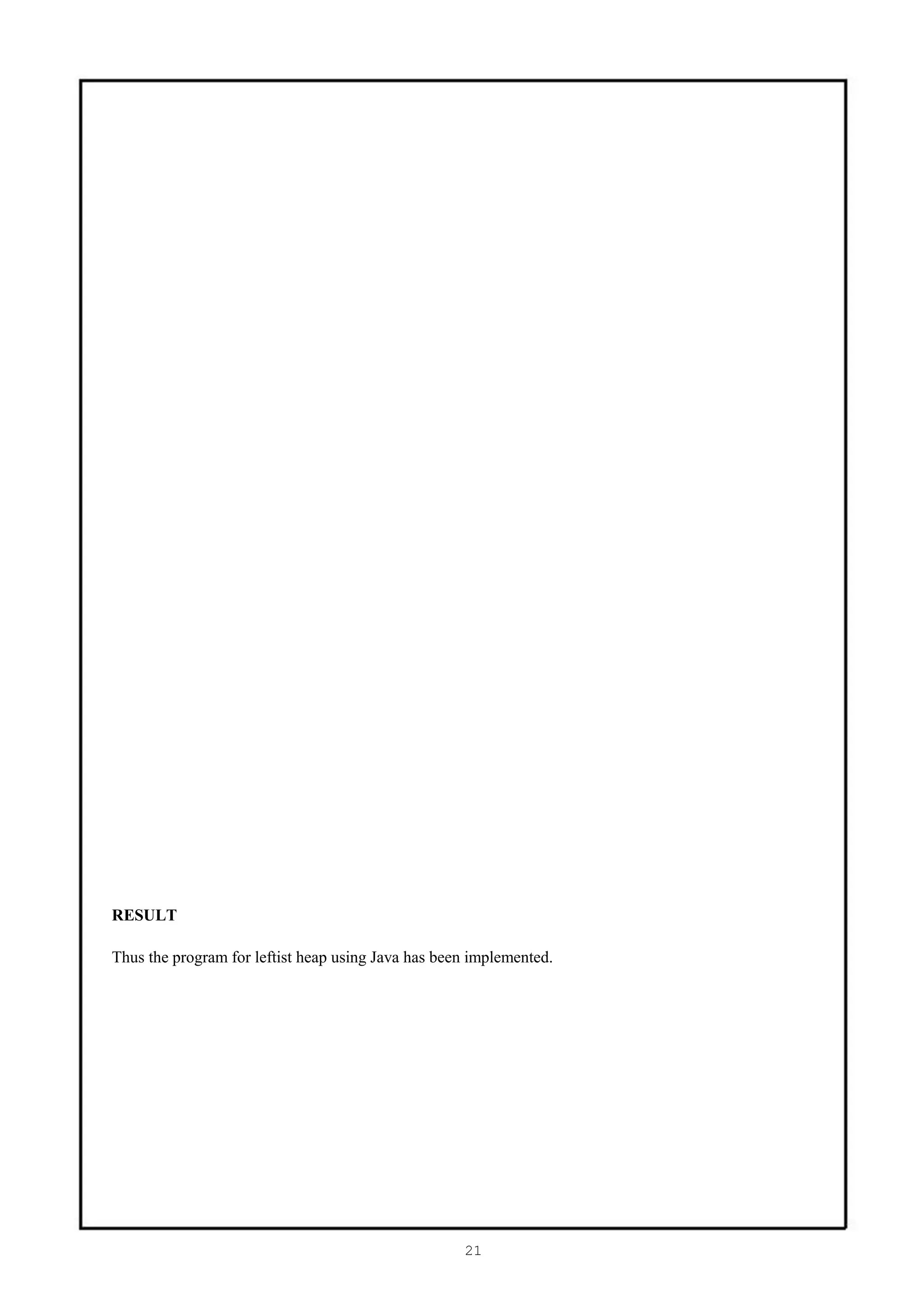 RESULT

Thus the program for leftist heap using Java has been implemented.




                                                    21
 