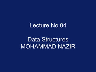 Lecture No 04
Data Structures
MOHAMMAD NAZIR
 