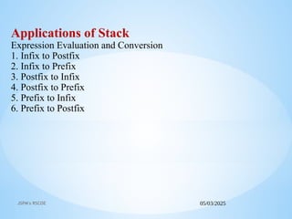05/03/2025
JSPM's RSCOE
Applications of Stack
Expression Evaluation and Conversion
1. Infix to Postfix
2. Infix to Prefix
3. Postfix to Infix
4. Postfix to Prefix
5. Prefix to Infix
6. Prefix to Postfix
 