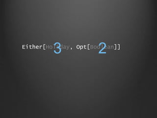 Either[Holiday, Opt[Boolean]]
3 2
 