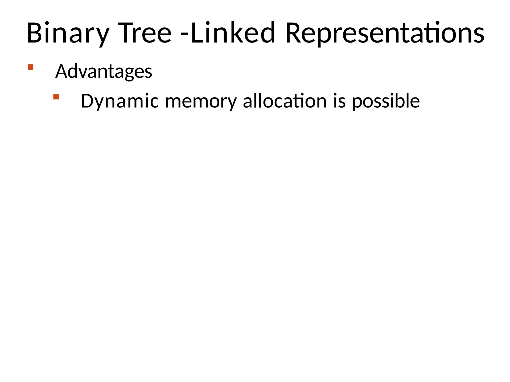 Binary Tree -Linked Representations
 Advantages
 Dynamic memory allocation is possible
 